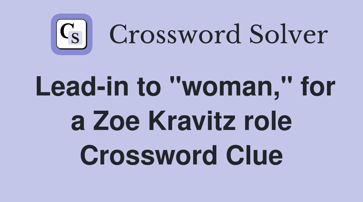 Leadin to "woman," for a Zoe Kravitz role Crossword Clue Answers